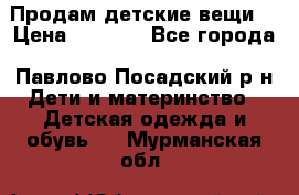 Продам детские вещи  › Цена ­ 1 200 - Все города, Павлово-Посадский р-н Дети и материнство » Детская одежда и обувь   . Мурманская обл.